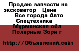 Продаю запчасти на эксковатор › Цена ­ 10 000 - Все города Авто » Спецтехника   . Мурманская обл.,Полярные Зори г.